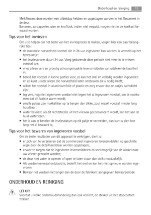 Page 15Melkflessen: deze moeten een afdekdop hebben en opgeslagen worden in het flessenrek in
de deur.
Bananen, aardappelen, uien en knoflook, indien niet verpakt, mogen niet in de koelkast be-
waard worden.
Tips voor het invriezen
Om u te helpen om het beste van het invriesproces te maken, volgen hier een paar belang-
rijke tips:
• de maximale hoeveelheid voedsel die in 24 uur ingevroren kan worden. is vermeld op het
typeplaatje;
• het invriesproces duurt 24 uur. Voeg gedurende deze periode niet meer in te...