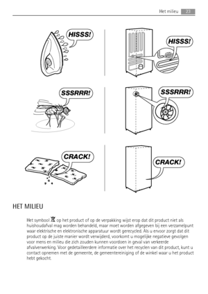 Page 23HISSS!
HISSS!
SSSRRR!SSSRRR!
CRACK!
CRACK!
HET MILIEU
Het symbool  op het product of op de verpakking wijst erop dat dit product niet als
huishoudafval mag worden behandeld, maar moet worden afgegeven bij een verzamelpunt
waar elektrische en elektronische apparatuur wordt gerecycled. Als u ervoor zorgt dat dit
product op de juiste manier wordt verwijderd, voorkomt u mogelijke negatieve gevolgen
voor mens en milieu die zich zouden kunnen voordoen in geval van verkeerde
afvalverwerking. Voor...