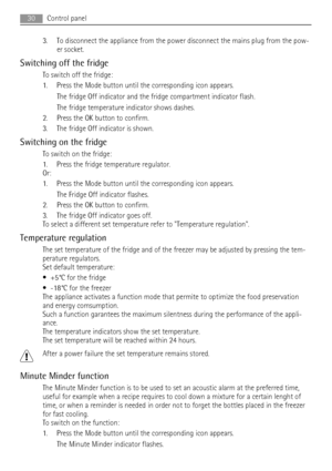 Page 303. To disconnect the appliance from the power disconnect the mains plug from the pow-
er socket.
Switching off the fridge
To switch off the fridge:
1. Press the Mode button until the corresponding icon appears.
The fridge Off indicator and the fridge compartment indicator flash.
The fridge temperature indicator shows dashes.
2. Press the OK button to confirm.
3. The fridge Off indicator is shown.
Switching on the fridge
To switch on the fridge:
1. Press the fridge temperature regulator.
Or:
1. Press the...