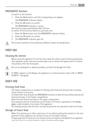 Page 33FROSTMATIC function
To switch on the function:
1. Press the Mode button until the corresponding icon appears.
The FROSTMATIC indicator flashes.
2. Press the OK button to confirm.
The FROSTMATIC indicator is shown.
This function stops automatically after 52 hours.
To switch off the function before its automatic end:
1. Press the Mode button until the FROSTMATIC indicator flashes.
2. Press the OK button to confirm.
3. The FROSTMATIC indicator goes off.
The function switches off by selecting a different...