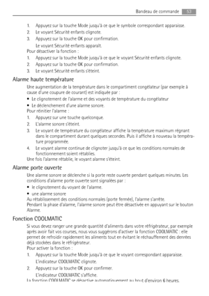 Page 531. Appuyez sur la touche Mode jusquà ce que le symbole correspondant apparaisse.
2. Le voyant Sécurité enfants clignote.
3. Appuyez sur la touche OK pour confirmation.
Le voyant Sécurité enfants apparaît.
Pour désactiver la fonction :
1. Appuyez sur la touche Mode jusquà ce que le voyant Sécurité enfants clignote.
2. Appuyez sur la touche OK pour confirmation.
3. Le voyant Sécurité enfants séteint.
Alarme haute température
Une augmentation de la température dans le compartiment congélateur (par exemple...