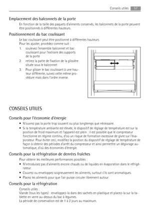 Page 57Emplacement des balconnets de la porte
En fonction de la taille des paquets daliments conservés, les balconnets de la porte peuvent
être positionnés à différentes hauteurs.
Positionnement du bac coulissant
Le bac coulissant peut être positionné à différentes hauteurs.
Pour les ajuster, procédez comme suit :
1. soulevez lensemble balconnet et bac
coulissant pour lextraire des supports
de la porte
2. retirez la patte de fixation de la glissière
située sous le balconnet
3. Pour glisser le bac coulissant à...