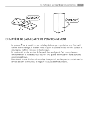 Page 67CRACK!
CRACK!
EN MATIÈRE DE SAUVEGARDE DE LENVIRONNEMENT
Le symbole  sur le produit ou son emballage indique que ce produit ne peut être traité
comme déchet ménager. Il doit être remis au point de collecte dédié à cet effet (collecte et
recyclage du matériel électrique et électronique).
En procédant à la mise au rebut de lappareil dans les règles de l’art, nous préservons
lenvironnement et notre sécurité, s’assurant ainsi que les déchets seront traités dans des
conditions optimum.
Pour obtenir plus de...