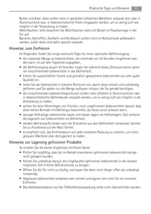 Page 81Butter und Käse: diese sollten stets in speziellen luftdichten Behältern verpackt sein oder in
Aluminiumfolie bzw. in lebensmittelechte Tüten eingepackt werden, um so wenig Luft wie
möglich in der Verpackung zu haben.
Milchflaschen: bitte bewahren Sie Milchflaschen stets mit Deckel im Flaschenregal in der
Tür auf.
Bananen, Kartoffeln, Zwiebeln und Knoblauch sollten nicht im Kühlschrank aufbewahrt
werden, außer diese sind dafür speziell verpackt.
Hinweise zum Einfrieren
Im Folgenden finden Sie einige...