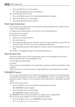 Page 103. Druk op de OK-knop om te bevestigen.
Het indicatielampje Kinderslot wordt getoond.
Voor uitschakeling van de functie:
1. Druk op de Mode-knop tot het indicatielampje Kinderslot knippert.
2. Druk op de OK-knop om te bevestigen.
3. Het indicatielampje Kinderslot gaat uit.
Alarm hoge temperatuur
Een toename van de temperatuur in de vriesruimte (bijvoorbeeld door een eerdere stroom-
uitval) wordt aangegeven door:
• knipperende indicatielampjes van het alarm en de vriezertemperatuur
• het geluid van de...