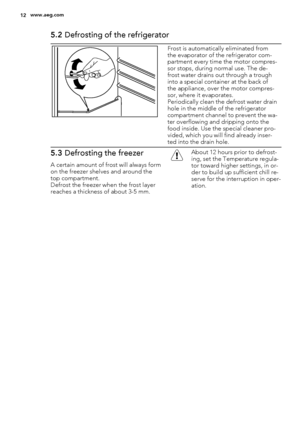 Page 125.2 Defrosting of the refrigerator
Frost is automatically eliminated from
the evaporator of the refrigerator com-
partment every time the motor compres-
sor stops, during normal use. The de-
frost water drains out through a trough
into a special container at the back of
the appliance, over the motor compres-
sor, where it evaporates.
Periodically clean the defrost water drain
hole in the middle of the refrigerator
compartment channel to prevent the wa-
ter overflowing and dripping onto the
food inside....