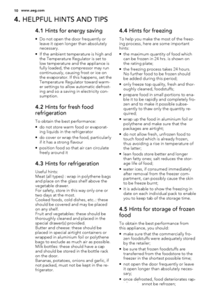 Page 104. HELPFUL HINTS AND TIPS
4.1 Hints for energy saving
• Do not open the door frequently or
leave it open longer than absolutely
necessary.
• If the ambient temperature is high and
the Temperature Regulator is set to
low temperature and the appliance is
fully loaded, the compressor may run
continuously, causing frost or ice on
the evaporator. If this happens, set the
Temperature Regulator toward warm-
er settings to allow automatic defrost-
ing and so a saving in electricity con-
sumption.
4.2 Hints for...