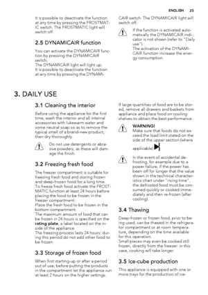 Page 25It is possible to deactivate the function
at any time by pressing the FROSTMAT-
IC switch. The FROSTMATIC light will
switch off.
2.5 DYNAMICAIR function
You can activate the DYNAMICAIR func-
tion by pressing the DYNAMICAIR
switch.
The DYNAMICAIR light will light up.
It is possible to deactivate the function
at any time by pressing the DYNAMI-CAIR switch. The DYNAMICAIR light will
switch off.
If the function is activated auto-
matically the DYNAMICAIR indi-
cator is not shown (refer to "Daily...