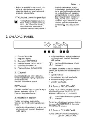 Page 5• Pokud je spotřebič nutné opravit, ob‐
raťte se na autorizované servisní
středisko, které smí použít výhradně
originální náhradní díly.
1.7 Ochrana životního prostředí
Tento přístroj neobsahuje plyny,
které mohou poškodit ozónovou
vrstvu, ani v chladicím okruhu,
ani v izolačních materiálech.
Spotřebič nelikvidujte společně sdomácím odpadem a smetím.
Izolační pěna obsahuje hořlavé
plyny: spotřebič je nutné zlikvido‐
vat podle příslušných předpisů,
které získáte na obecním úřadě.
Zabraňte poškození...