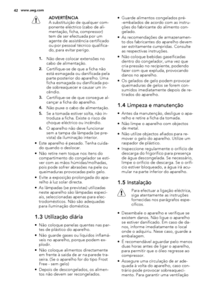 Page 42ADVERTÊNCIA
A substituição de qualquer com-
ponente eléctrico (cabo de ali-
mentação, ficha, compressor)
tem de ser efectuada por um
agente de assistência certificado
ou por pessoal técnico qualifica-
do, para evitar perigo.
1.Não deve colocar extensões no
cabo de alimentação.
2.Certifique-se de que a ficha não
está esmagada ou danificada pela
parte posterior do aparelho. Uma
ficha esmagada ou danificada po-
de sobreaquecer e causar um in-
cêndio.
3.Certifique-se de que consegue al-
cançar a ficha do...