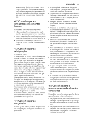 Page 47evaporador. Se isto acontecer, colo-
que o regulador de temperatura em
definições mais quentes, para permitir
a descongelação automática, poupan-
do assim no consumo de electricida-
de.
4.2 Conselhos para a
refrigeração de alimentos
frescos
Para obter o melhor desempenho:
• não guarde alimentos quentes ou lí-
quidos que se evaporam no frigorífico
• cubra ou embrulhe os alimentos, parti-
cularmente se tiverem um cheiro forte
• posicione os alimentos de modo a
que o ar possa circular livremente em
redor...