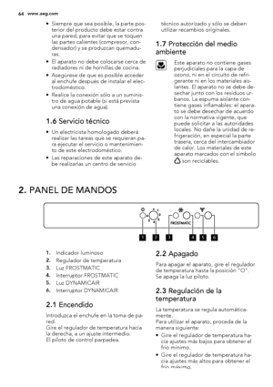 Page 64• Siempre que sea posible, la parte pos-
terior del producto debe estar contra
una pared, para evitar que se toquen
las partes calientes (compresor, con-
densador) y se produzcan quemadu-
ras.
• El aparato no debe colocarse cerca de
radiadores ni de hornillas de cocina.
• Asegúrese de que es posible acceder
al enchufe después de instalar el elec-
trodoméstico.
• Realice la conexión sólo a un suminis-
tro de agua potable (si está prevista
una conexión de agua).
1.6 Servicio técnico
• Un electricista...