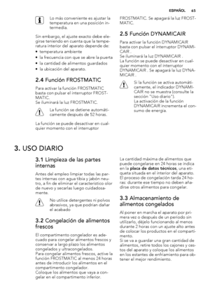 Page 65Lo más conveniente es ajustar la
temperatura en una posición in-
termedia.
Sin embargo, el ajuste exacto debe ele-
girse teniendo en cuenta que la tempe-
ratura interior del aparato depende de:
• temperatura ambiente
• la frecuencia con que se abre la puerta
• la cantidad de alimentos guardados
• la ubicación del aparato.
2.4 Función FROSTMATIC
Para activar la función FROSTMATIC
basta con pulsar el interruptor FROST-
MATIC.
Se iluminará la luz FROSTMATIC.
La función se detiene automáti-
camente después...