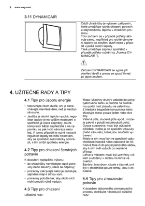 Page 83.11 DYNAMICAIR
Oddíl chladničky je vybaven zařízením,
které umožňuje rychlé chlazení potravin
a stejnoměrnou teplotu v chladícím pro‐
storu.
Toto zařízení se v případě potřeby akti‐
vuje samo, například pro rychlé obnove‐
ní teploty po otevření dveří nebo v přípa‐
dě vysoké okolní teploty.
Také umožňuje zapnout spotřebič v
případě potřeby ručně (viz „Funkce DY‐
NAMICAIR “).
Zařízení DYNAMICAIR se vypne při
otevření dveří a znovu se spustí ihned
po jejich zavření.
4. UŽITEČNÉ RADY A TIPY
4.1 Tipy pro...