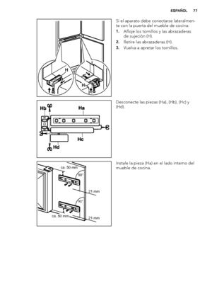 Page 77H
H
Si el aparato debe conectarse lateralmen-
te con la puerta del mueble de cocina:
1.Afloje los tornillos y las abrazaderas
de sujeción (H).
2.Retire las abrazaderas (H).
3.Vuelva a apretar los tornillos.
Desconecte las piezas (Ha), (Hb), (Hc) y
(Hd).
ca. 50 mm
ca. 50 mm21 mm 90°       
90°       
21 mmInstale la pieza (Ha) en el lado interno del
mueble de cocina.
ESPAÑOL77
 