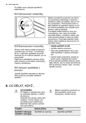 Page 10Po čištění znovu připojte spotřebič k
elektrické síti.
5.2 Odmrazování chladničky
Během normálního používání se námra‐
za automaticky odstraňuje z výparníku
chladicího oddílu při každém vypnutí mo‐
toru kompresoru. Rozmrazená voda vy‐
téká žlábkem do speciální nádoby na za‐
dní straně spotřebiče nad motorem kom‐
presoru, kde se odpařuje.
Pravidelně čistěte odtokový otvor pro
rozmraženou vodu, který se nachází
uprostřed žlábku v chladicím oddíle, aby
voda nemohla přetéct a kapat na ulože‐
né potraviny....