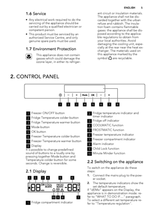 Page 51.6 Service
• Any electrical work required to do the
servicing of the appliance should be
carried out by a qualified electrician or
competent person.
• This product must be serviced by an
authorized Service Centre, and only
genuine spare parts must be used.
1.7 Environment Protection
This appliance does not contain
gasses which could damage the
ozone layer, in either its refriger-ant circuit or insulation materials.
The appliance shall not be dis-
carded together with the urban
refuse and rubbish. The...