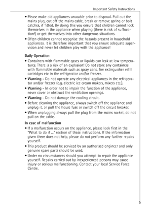 Page 5
5
Important Safety Instructions
¥ Please make old appliances unusable prior to disposal. Pull out themains plug, cut off the mains cable, break or remove spring or bolt
catches, if fitted. By doing this you ensure that children cannot lock
themselves in the appliance when playing (there is risk of suffoca-
tion!) or get themselves into other dangerous situations.
¥ Often children cannot recognise the hazards present in household appliances. It is therefore important that you ensure adequate super-...