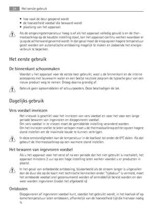 Page 24• hoe vaak de deur geopend wordt
• de hoeveelheid voedsel die bewaard wordt
• plaatsing van het apparaat.
Als de omgevingstemperatuur hoog is of als het apparaat volledig gevuld is en de ther-
mostaatknop op de koudste instelling staat, kan het apparaat continu werken waardoor er
ijs op de achterwand gevormd wordt. In dat geval moet de knop op een hogere temperatuur
gezet worden om automatische ontdooiing mogelijk te maken en zodoende het energie-
verbruik te beperken.
Het eerste gebruik
De binnenkant...