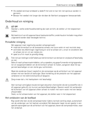 Page 27• Als voedsel eenmaal ontdooid is, bederft het snel en kan het niet opnieuw worden in-
gevroren.
• Bewaar het voedsel niet langer dan de door de fabrikant aangegeven bewaarperiode.
Onderhoud en reiniging
LET OP!
Voordat u welke onderhoudshandeling dan ook verricht, de stekker uit het stopcontact
trekken.
Het koelcircuit van dit apparaat bevat koolwaterstoffen; onderhoud en herladen mag alleen
uitgevoerd worden door bevoegde technici.
Periodieke reiniging
Het apparaat moet regelmatig worden...