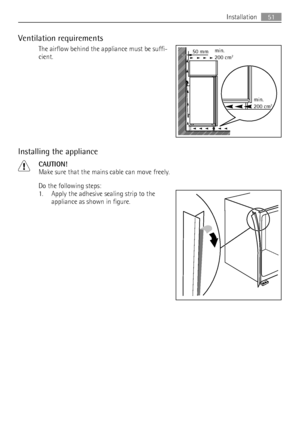 Page 51Ventilation requirements
The airflow behind the appliance must be suffi-
cient.
Installing the appliance
CAUTION!
Make sure that the mains cable can move freely.
Do the following steps:
1. Apply the adhesive sealing strip to the
appliance as shown in figure.
50 mmmin.
200 cm2
min.
200 cm2
Installation51
 