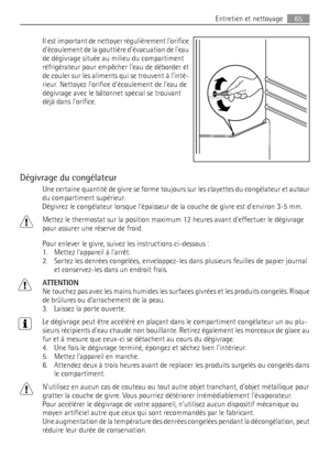 Page 65Il est important de nettoyer régulièrement lorifice
découlement de la gouttière dévacuation de leau
de dégivrage située au milieu du compartiment
réfrigérateur pour empêcher leau de déborder et
de couler sur les aliments qui se trouvent à linté-
rieur. Nettoyez lorifice découlement de leau de
dégivrage avec le bâtonnet spécial se trouvant
déjà dans lorifice.
Dégivrage du congélateur
Une certaine quantité de givre se forme toujours sur les clayettes du congélateur et autour
du compartiment supérieur....