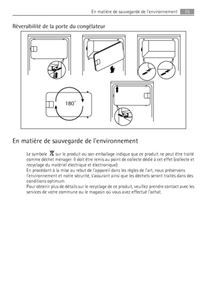 Page 75Réversibilité de la porte du congélateur
180˚
En matière de sauvegarde de lenvironnement
Le symbole   sur le produit ou son emballage indique que ce produit ne peut être traité
comme déchet ménager. Il doit être remis au point de collecte dédié à cet effet (collecte et
recyclage du matériel électrique et électronique).
En procédant à la mise au rebut de lappareil dans les règles de l’art, nous préservons
lenvironnement et notre sécurité, s’assurant ainsi que les déchets seront traités dans des
conditions...