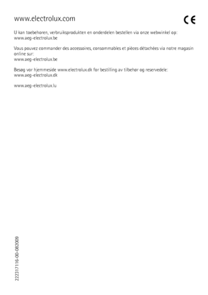 Page 76www.electrolux.com
U kan toebehoren, verbruiksprodukten en onderdelen bestellen via onze webwinkel op:
www.aeg-electrolux.be
Vous pouvez commander des accessoires, consommables et pièces détachées via notre magasin
online sur:
www.aeg-electrolux.be
Besøg vor hjemmeside www.electrolux.dk for bestilling av tilbehør og reservedele:
www.aeg-electrolux.dk
www.aeg-electrolux.lu
222317116-00-082009
 