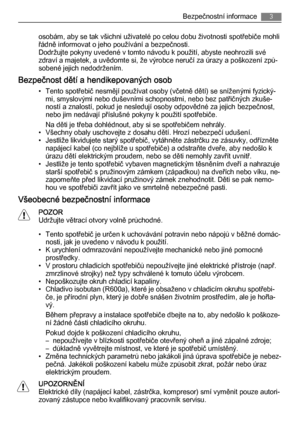 Page 3osobám, aby se tak všichni uživatelé po celou dobu životnosti spotřebiče mohli
řádně informovat o jeho používání a bezpečnosti.
Dodržujte pokyny uvedené v tomto návodu k použití, abyste neohrozili své
zdraví a majetek, a uvědomte si, že výrobce neručí za úrazy a poškození způ‐
sobené jejich nedodržením.
Bezpečnost dětí a hendikepovaných osob
• Tento spotřebič nesmějí používat osoby (včetně dětí) se sníženými fyzický‐
mi, smyslovými nebo duševními schopnostmi, nebo bez patřičných zkuše‐
ností a znalostí,...