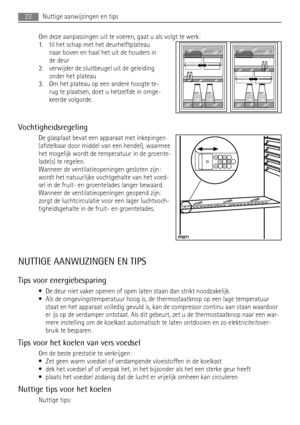 Page 22Om deze aanpassingen uit te voeren, gaat u als volgt te werk:
1. til het schap met het deurhelftplateau
naar boven en haal het uit de houders in
de deur
2. verwijder de sluitbeugel uit de geleiding
onder het plateau
3. Om het plateau op een andere hoogte te-
rug te plaatsen, doet u hetzelfde in omge-
keerde volgorde.
Vochtigheidsregeling
De glasplaat bevat een apparaat met inkepingen
(afstelbaar door middel van een hendel), waarmee
het mogelijk wordt de temperatuur in de groente-
lade(s) te regelen....