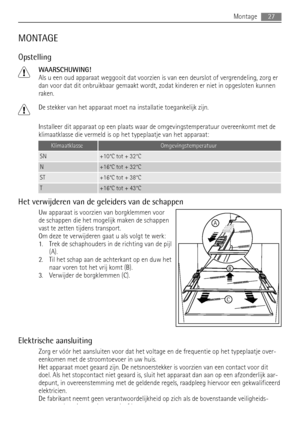 Page 27MONTAGE
Opstelling
WAARSCHUWING!
Als u een oud apparaat weggooit dat voorzien is van een deurslot of vergrendeling, zorg er
dan voor dat dit onbruikbaar gemaakt wordt, zodat kinderen er niet in opgesloten kunnen
raken.
De stekker van het apparaat moet na installatie toegankelijk zijn.
Installeer dit apparaat op een plaats waar de omgevingstemperatuur overeenkomt met de
klimaatklasse die vermeld is op het typeplaatje van het apparaat:
KlimaatklasseOmgevingstemperatuur
SN+10°C tot + 32°C
N+16°C tot + 32°C...