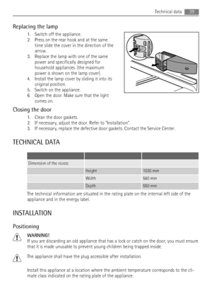 Page 39Replacing the lamp
1. Switch off the appliance.
2. Press on the rear hook and at the same
time slide the cover in the direction of the
arrow.
3. Replace the lamp with one of the same
power and specifically designed for
household appliances. (the maximum
power is shown on the lamp cover).
4. Install the lamp cover by sliding it into its
original position.
5. Switch on the appliance.
6. Open the door. Make sure that the light
comes on.
Closing the door
1. Clean the door gaskets.
2. If necessary, adjust the...