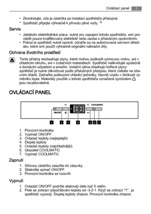 Page 5• Zkontrolujte, zda je zástrčka po instalaci spotřebiče přístupná.
•
Spotřebič připojte výhradně k přívodu pitné vody. 3)
Servis
• Jakékoliv elektrikářské práce, nutné pro zapojení tohoto spotřebiče, smí pro‐
vádět pouze kvalifikovaný elektrikář nebo osoba s příslušným oprávněním.
• Pokud je spotřebič nutné opravit, obraťte se na autorizované servisní středi‐
sko, které smí použít výhradně originální náhradní díly.
Ochrana životního prostředí
Tento přístroj neobsahuje plyny, které mohou poškodit ozónovou...