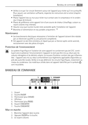 Page 45• Veillez à ce que lair circule librement autour de lappareil pour éviter quil ne surchauffe.
Pour assurer une ventilation suffisante, respectez les instructions de la notice (chapitre
Installation).
• Placez lappareil dos au mur pour éviter tout contact avec le compresseur et le conden-
seur (risque de brûlure).
• Placez de préférence votre appareil loin dune source de chaleur (chauffage, cuisson ou
rayons solaires trop intenses).
• Assurez-vous que la prise murale reste accessible après linstallation...