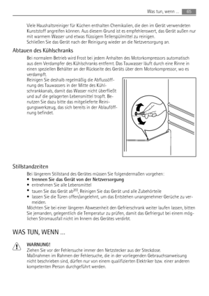 Page 65Viele Haushaltsreiniger für Küchen enthalten Chemikalien, die den im Gerät verwendeten
Kunststoff angreifen können. Aus diesem Grund ist es empfehlenswert, das Gerät außen nur
mit warmem Wasser und etwas flüssigem Tellerspülmittel zu reinigen.
Schließen Sie das Gerät nach der Reinigung wieder an die Netzversorgung an.
Abtauen des Kühlschranks
Bei normalem Betrieb wird Frost bei jedem Anhalten des Motorkompressors automatisch
aus dem Verdampfer des Kühlschranks entfernt. Das Tauwasser läuft durch eine...