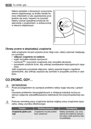 Page 80Należy pamiętać o okresowym czyszczeniu
otworu odpływowego na środku kanału ko‐
mory chłodziarki w celu zapobieżenia prze‐
lewaniu się wody i kapaniu na żywność.
Należy używać specjalnej przetyczki do‐
starczanej z urządzeniem, a umieszczonej
w otworze odpływowym.
Okresy przerw w eksploatacji urządzenia
Jeśli urządzenie nie jest używane przez długi czas, należy wykonać następują‐
ce czynności:
•odłączyć urządzenie od zasilania
• wyjąć wszystkie artykuły spożywcze
•
rozmrozić
24) i wyczyścić urządzenie...