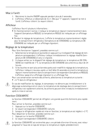 Page 33Mise à larrêt
1. Maintenez la touche ON/OFF appuyée pendant plus de 5 secondes.
2. Lafficheur effectue un décompte de 3 à 1. Dès que 1 apparaît, lappareil se met à
larrêt. Lafficheur séteint. Le voyant séteint.
Afficheur
Lafficheur fournit plusieurs informations :
• En fonctionnement normal, il indique la température régnant momentanément dans
lappareil (température REELLE). La température REELLE est indiquée par un affichage
fixe.
• Pendant le réglage de température, il affiche la température...