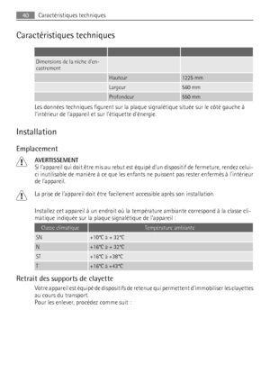 Page 40Caractéristiques techniques
   
Dimensions de la niche den-
castrement  
 Hauteur1225 mm
 Largeur560 mm
 Profondeur550 mm
Les données techniques figurent sur la plaque signalétique située sur le côté gauche à
lintérieur de lappareil et sur létiquette dénergie.
Installation
Emplacement
AVERTISSEMENT
Si lappareil qui doit être mis au rebut est équipé dun dispositif de fermeture, rendez celui-
ci inutilisable de manière à ce que les enfants ne puissent pas rester enfermés à lintérieur
de lappareil.
La prise...