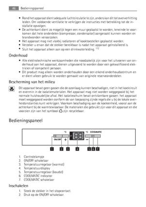 Page 46• Rond het apparaat dient adequate luchtcirculatie te zijn, anders kan dit tot oververhitting
leiden. Om voldoende ventilatie te verkrijgen de instructies met betrekking tot de in-
stallatie opvolgen.
• De achterkant dient zo mogelijk tegen een muur geplaatst te worden, teneinde te voor-
komen dat hete onderdelen (compressor, condensator) aangeraakt kunnen worden en
brandwonden veroorzaken.
• Het apparaat mag niet vlakbij radiatoren of kooktoestellen geplaatst worden.
• Verzeker u ervan dat de stekker...