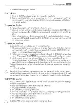 Page 473. Het controlelampje gaat branden.
Uitschakelen
1. Houd de ON/OFF schakelaar langer dan 5 seconden ingedrukt.
2. Daarna wordt het aftellen van de temperatuur van -3 -2 -1 weergegeven. Als 1 ver-
schijnt wordt het apparaat uitgeschakeld. Het temperatuurdisplay gaat uit. Het con-
trolelampje gaat uit.
Temperatuurdisplay
Het temperatuurdisplay geeft verschillende informatie weer:
• Tijdens de normale werking wordt de huidige temperatuur in de koelkast (ACTUELE tem-
peratuur) weergegeven. De ACTUELE...