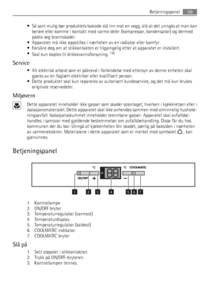 Page 59• Så sant mulig bør produktets bakside stå inn mot en vegg, slik at det unngås at man kan
berøre eller komme i kontakt med varme deler (kompressor, kondensator) og dermed
pådra seg brannskader.
• Apparatet må ikke oppstilles i nærheten av en radiator eller komfyr.
• Forsikre deg om at stikkontakten er tilgjengelig etter at apparatet er installert.
•
Skal kun koples til drikkevannsforsyning. 
14)
Service
• Alt elektrisk arbeid som er påkrevd i forbindelse med ettersyn av denne enheten skal
gjøres av en...