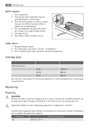 Page 66Skifte lyspære
1. Slå av apparatet.
2. Trykk på den bakre låsekroken og skyv
samtidig dekselet i pilretningen.
3. Skift den brukte pæren ut med en ny pære
med samme effekt (maksimal effekt er
oppført på lampedekselet).
4. Sett lampedekselet på plass ved å skyve
det til bake til sin opprinnelige stilling.
5. Slå apparatet på.
6. Åpne døren. Påse at lampen tennes.
Lukke døren
1. Rengjør dørpakningene.
2. Om nødvendig, juster døren. Se etter i Installasjon.
3. Skift ut defekte pakninger ved behov. Kontakt...