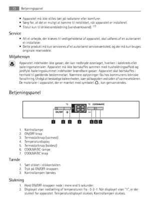 Page 72• Apparatet må ikke stilles tæt på radiatorer eller komfurer.
• Sørg for, at det er muligt at komme til netstikket, når apparatet er installeret.
•
Tilslut kun til drikkevandsledning (vandværksvand). 
17)
Service
• Alt el-arbejde, der kræves til vedligeholdelse af apparatet, skal udføres af en autoriseret
el-installatør.
• Dette produkt må kun serviceres af et autoriseret serviceværksted, og der må kun bruges
originale reservedele.
Miljøhensyn
Apparatet indeholder ikke gasser, der kan nedbryde ozonlaget,...