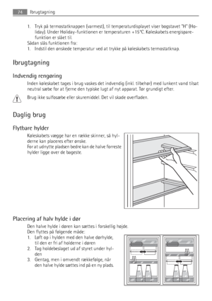 Page 741. Tryk på termostatknappen (varmest), til temperaturdisplayet viser bogstavet H (Ho-
liday). Under Holiday-funktionen er temperaturen +15°C. Køleskabets energispare-
funktion er slået til.
Sådan slås funktionen fra:
1. Indstil den ønskede temperatur ved at trykke på køleskabets termostatknap.
Ibrugtagning
Indvendig rengøring
Inden køleskabet tages i brug vaskes det indvendig (inkl. tilbehør) med lunkent vand tilsat
neutral sæbe for at fjerne den typiske lugt af nyt apparat. Tør grundigt efter.
Brug ikke...