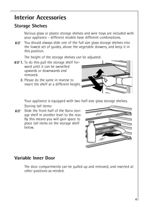 Page 1541
Interior Accessories
Storage Shelves
Various glass or plastic storage shelves and wire trays are included with
your appliance - different models have different combinations.
You should always slide one of the full size glass storage shelves into
the lowest set of guides, above the vegetable drawers, and keep it in
this position.
The height of the storage shelves can be adjusted:
+1.To do this pull the storage shelf for-
ward until it can be swivelled
upwards or downwards and
removed.
2.Please do the...