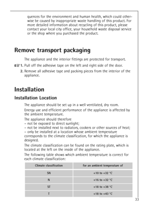 Page 733
Installation
Installation Location
The appliance should be set up in a well ventilated, dry room.
Energy use and efficient performance of the appliance is affected by
the ambient temperature.
The appliance should therefore
Ð not be exposed to direct sunlight;
Ð not be installed next to radiators, cookers or other sources of heat;
Ð only be installed at a location whose ambient temperature
corresponds to the climate classification, for which the appliance is
designed.
The climate classification can be...