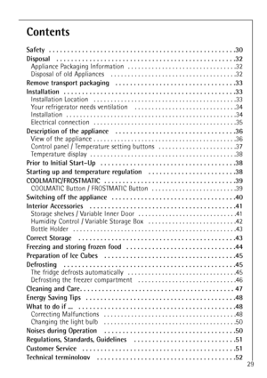 Page 29
29

Contents

Safety  . . . . . . . . . . . . . . . . . . . . . . . . . . . . . . . . . . . .\
 . . . . . . . . . . . . . . .30
Disposal   . . . . . . . . . . . . . . . . . . . . . . . . . . . . . . . . . . . .\
 . . . . . . . . . . . . .32

Appliance Packaging Information  . . . . . . . . . . . . . . . . . . . . . . . . . . . . . . . .32
Disposal of old Appliances   . . . . . . . . . . . . . . . . . . . . . . . . . . . . . . . . . . . .\
 .32

Remove transport packaging   . . . . . . . . . . . . . . ....
