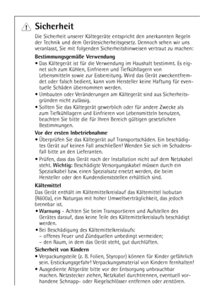 Page 4
4

Sicherheit

Die Sicherheit unserer KŠltegerŠte entspricht den anerkannten Regeln
der Technik und dem GerŠtesicherheitsgesetz. Dennoch sehen wir uns
veranlasst, Sie mit folgenden Sicherheitshinweisen vertraut zu machen:

BestimmungsgemŠ§e Verwendung

¥ Das KŠltegerŠt ist fŸr die Verwendung im Haushalt bestimmt. Es eig-
net sich zum KŸhlen, Einfrieren und TiefkŸhllagern von
Lebensmitteln sowie zur Eisbereitung. Wird das GerŠt zweckentfrem-
det oder falsch bedient, kann vom Hersteller keine Haftung fŸr...