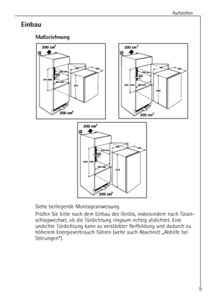 Page 9
Aufstellen
9

Einbau
Ma§zeichnung

Siehe beiliegende Montageanweisung.
PrŸfen Sie bitte nach dem Einbau des GerŠts, insbesondere nach TŸran-
schlagwechsel, ob die TŸrdichtung ringsum richtig abdichtet. Eine
undichte TŸrdichtung kann zu verstŠrkter Reifbildung und dadurch zu
hšherem Energieverbrauch fŸhren (siehe auch Abschnitt ãAbhilfe bei
StšrungenÒ).
 