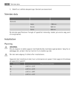 Page 123. Udskift evt. defekte dørpakninger. Kontakt servicecenteret.
Tekniske data
   
Nichemål  
 Højde1780 mm
 Bredde560 mm
 Dybde550 mm
De tekniske specifikationer fremgår af typeskiltet indvendig i skabet, på venstre væg, samt
af energimærket.
Installation
Placering
ADVARSEL
Hvis du kasserer et ældre apparat med fjederlås (lås med låsetunge) på døren: Sørg for at
ødelægge den, så børn ikke kan komme til at smække sig inde.
Der skal være adgang til stikket efter installationen.
Apparatet skal installeres et...